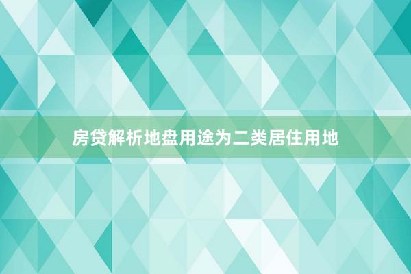 房贷解析地盘用途为二类居住用地