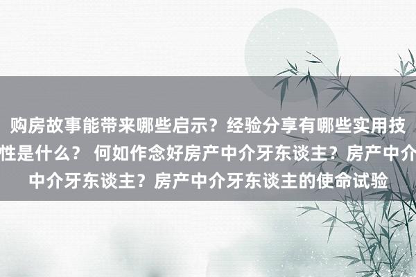 购房故事能带来哪些启示？经验分享有哪些实用技巧？房贷解析的重要性是什么？ 何如作念好房产中介牙东谈主？房产中介牙东谈主的使命试验