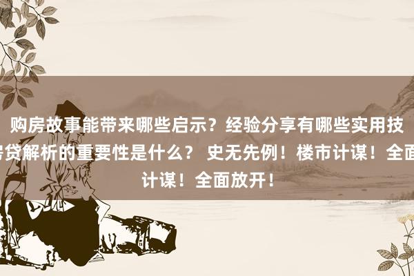 购房故事能带来哪些启示？经验分享有哪些实用技巧？房贷解析的重要性是什么？ 史无先例！楼市计谋！全面放开！