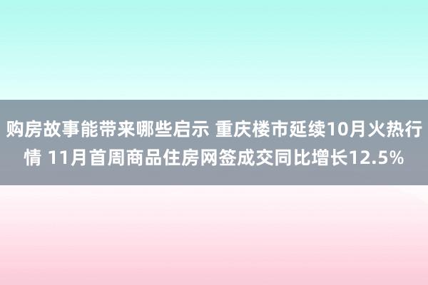 购房故事能带来哪些启示 重庆楼市延续10月火热行情 11月首周商品住房网签成交同比增长12.5%