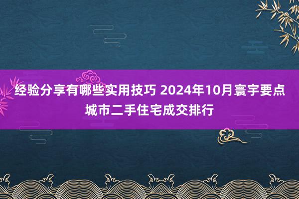 经验分享有哪些实用技巧 2024年10月寰宇要点城市二手住宅成交排行