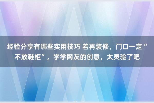 经验分享有哪些实用技巧 若再装修，门口一定“不放鞋柜”，学学网友的创意，太灵验了吧