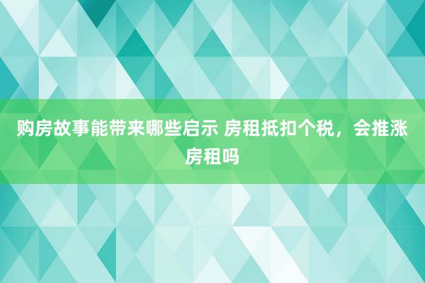 购房故事能带来哪些启示 房租抵扣个税，会推涨房租吗