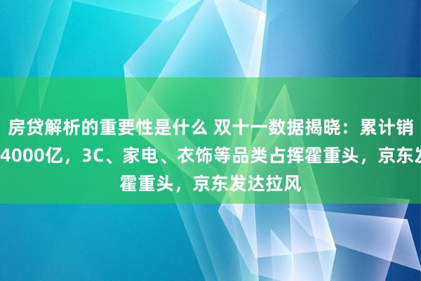 房贷解析的重要性是什么 双十一数据揭晓：累计销售额超14000亿，3C、家电、衣饰等品类占挥霍重头，京东发达拉风