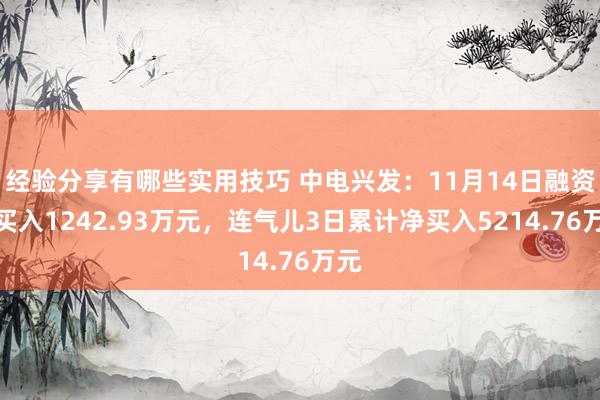 经验分享有哪些实用技巧 中电兴发：11月14日融资净买入1242.93万元，连气儿3日累计净买入5214.76万元