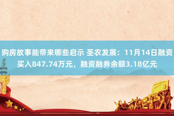 购房故事能带来哪些启示 圣农发展：11月14日融资买入847.74万元，融资融券余额3.18亿元