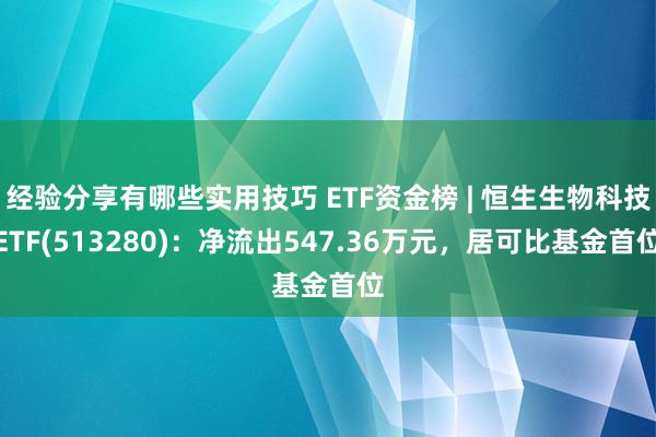 经验分享有哪些实用技巧 ETF资金榜 | 恒生生物科技ETF(513280)：净流出547.36万元，居可比基金首位