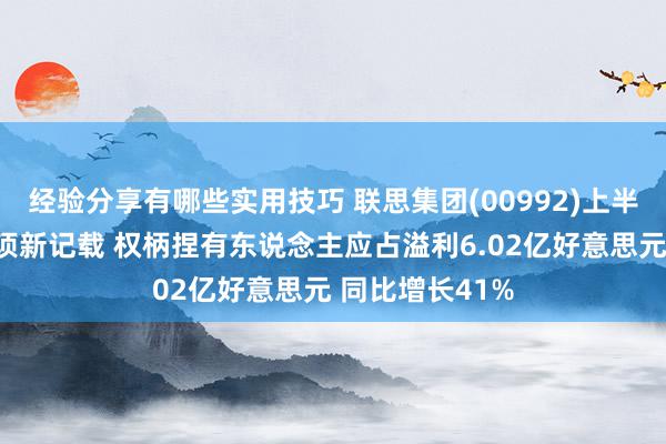 经验分享有哪些实用技巧 联思集团(00992)上半年功绩创下多项新记载 权柄捏有东说念主应占溢利6.02亿好意思元 同比增长41%