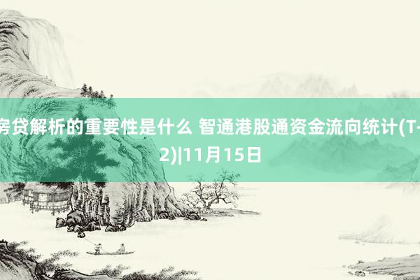 房贷解析的重要性是什么 智通港股通资金流向统计(T+2)|11月15日