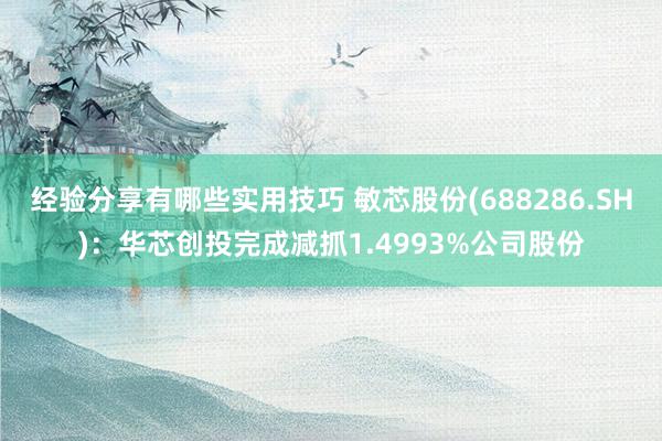 经验分享有哪些实用技巧 敏芯股份(688286.SH)：华芯创投完成减抓1.4993%公司股份