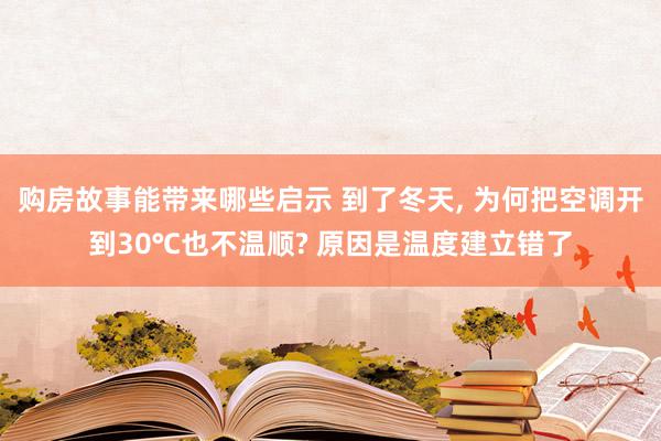 购房故事能带来哪些启示 到了冬天, 为何把空调开到30℃也不温顺? 原因是温度建立错了