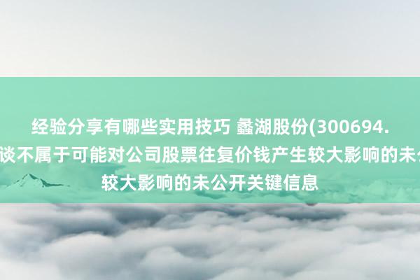 经验分享有哪些实用技巧 蠡湖股份(300694.SZ)：关系报谈不属于可能对公司股票往复价钱产生较大影响的未公开关键信息