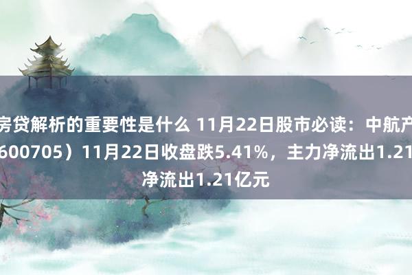 房贷解析的重要性是什么 11月22日股市必读：中航产融（600705）11月22日收盘跌5.41%，主力净流出1.21亿元