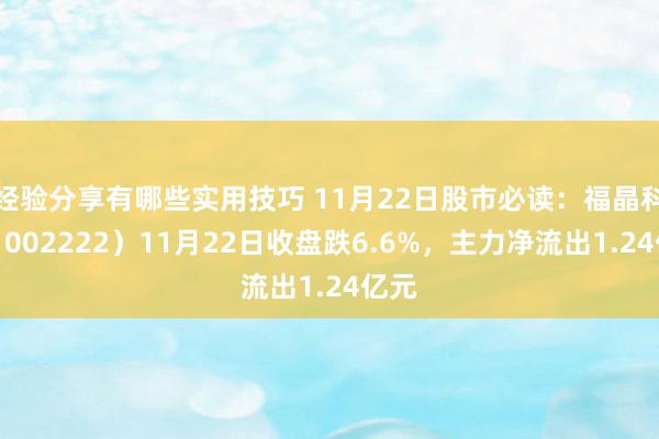 经验分享有哪些实用技巧 11月22日股市必读：福晶科技（002222）11月22日收盘跌6.6%，主力净流出1.24亿元