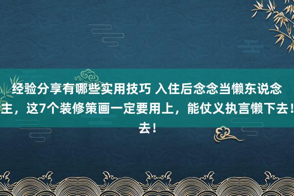 经验分享有哪些实用技巧 入住后念念当懒东说念主，这7个装修策画一定要用上，能仗义执言懒下去！