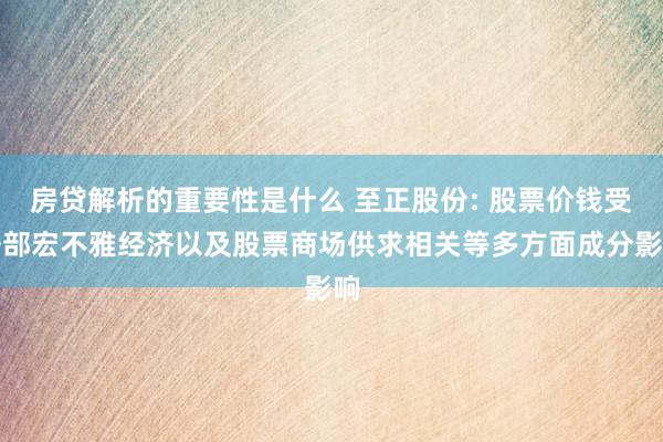 房贷解析的重要性是什么 至正股份: 股票价钱受外部宏不雅经济以及股票商场供求相关等多方面成分影响