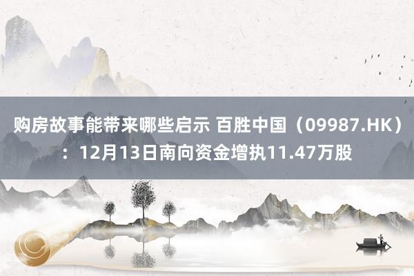 购房故事能带来哪些启示 百胜中国（09987.HK）：12月13日南向资金增执11.47万股