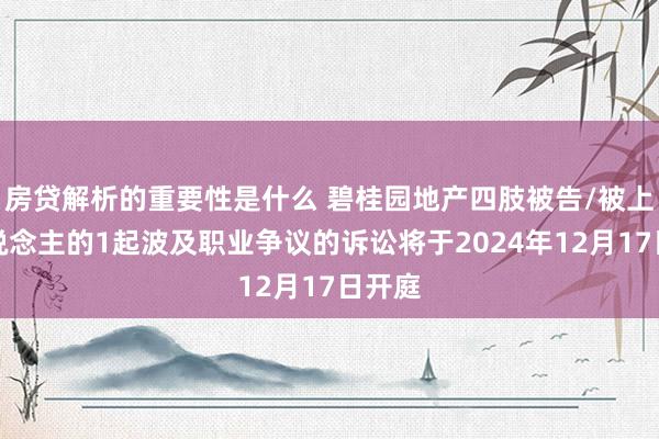 房贷解析的重要性是什么 碧桂园地产四肢被告/被上诉东说念主的1起波及职业争议的诉讼将于2024年12月17日开庭