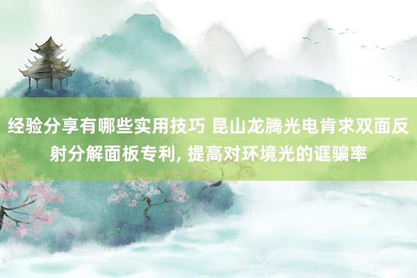 经验分享有哪些实用技巧 昆山龙腾光电肯求双面反射分解面板专利, 提高对环境光的诓骗率