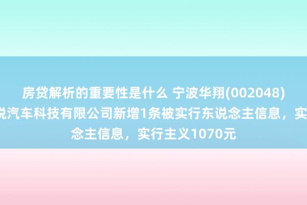 房贷解析的重要性是什么 宁波华翔(002048)控股的上海翼锐汽车科技有限公司新增1条被实行东说念主信息，实行主义1070元