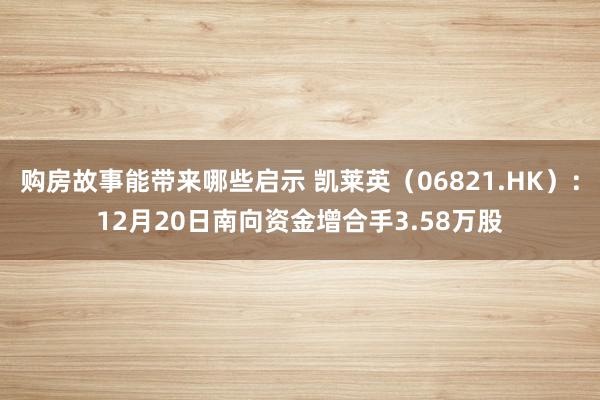 购房故事能带来哪些启示 凯莱英（06821.HK）：12月20日南向资金增合手3.58万股