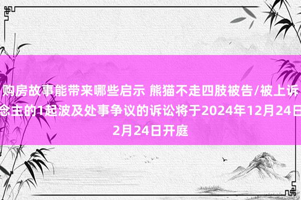 购房故事能带来哪些启示 熊猫不走四肢被告/被上诉东说念主的1起波及处事争议的诉讼将于2024年12月24日开庭