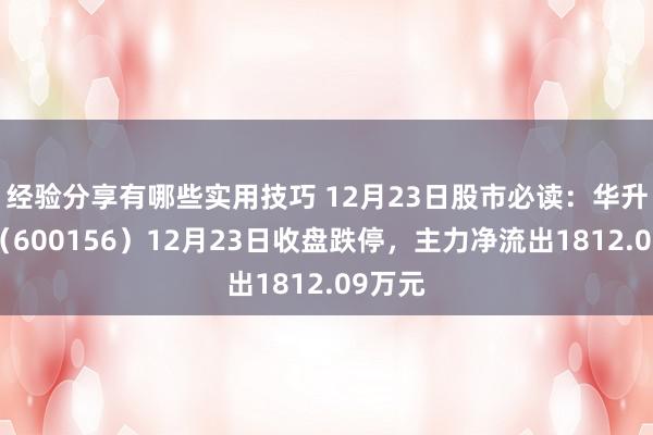 经验分享有哪些实用技巧 12月23日股市必读：华升股份（600156）12月23日收盘跌停，主力净流出1812.09万元