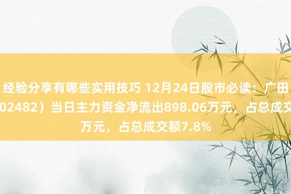 经验分享有哪些实用技巧 12月24日股市必读：广田集团（002482）当日主力资金净流出898.06万元，占总成交额7.8%