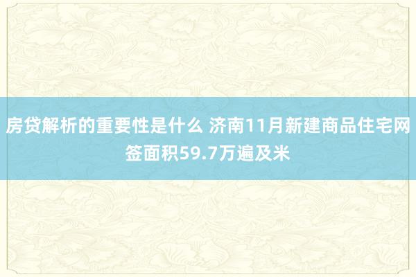 房贷解析的重要性是什么 济南11月新建商品住宅网签面积59.7万遍及米