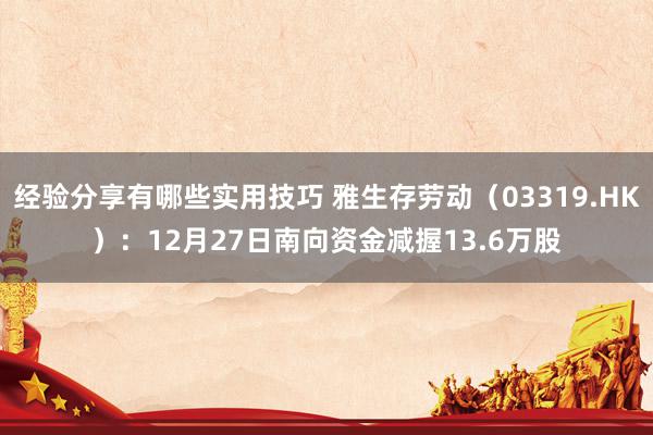 经验分享有哪些实用技巧 雅生存劳动（03319.HK）：12月27日南向资金减握13.6万股