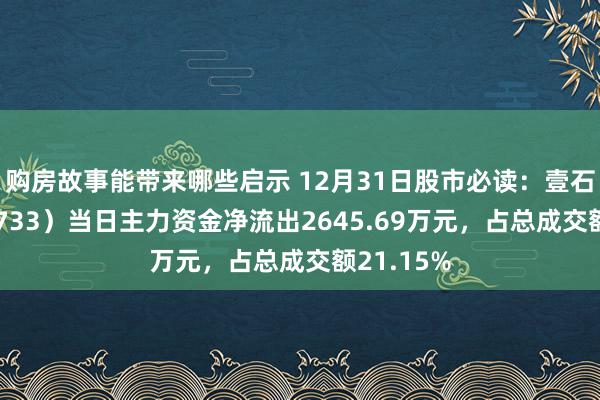 购房故事能带来哪些启示 12月31日股市必读：壹石通（688733）当日主力资金净流出2645.69万元，占总成交额21.15%