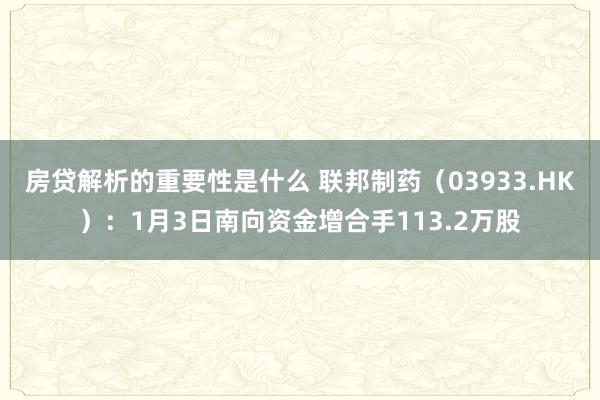 房贷解析的重要性是什么 联邦制药（03933.HK）：1月3日南向资金增合手113.2万股