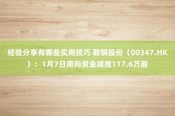 经验分享有哪些实用技巧 鞍钢股份（00347.HK）：1月7日南向资金减捏117.6万股