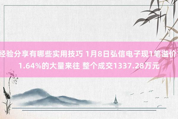 经验分享有哪些实用技巧 1月8日弘信电子现1笔溢价11.64%的大量来往 整个成交1337.28万元