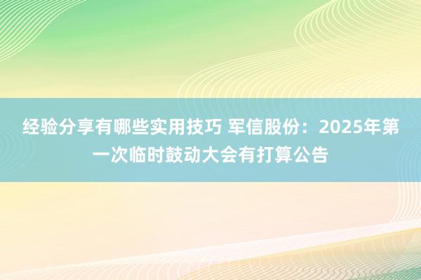 经验分享有哪些实用技巧 军信股份：2025年第一次临时鼓动大会有打算公告