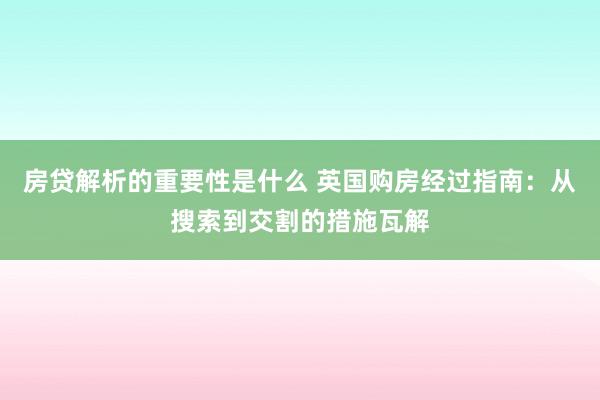 房贷解析的重要性是什么 英国购房经过指南：从搜索到交割的措施瓦解