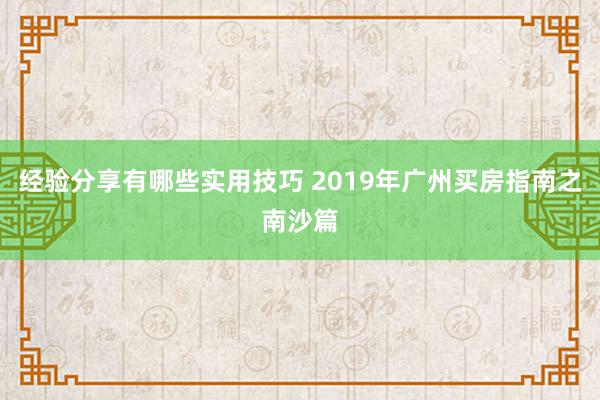 经验分享有哪些实用技巧 2019年广州买房指南之南沙篇