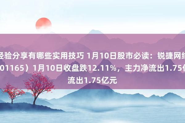 经验分享有哪些实用技巧 1月10日股市必读：锐捷网络（301165）1月10日收盘跌12.11%，主力净流出1.75亿元