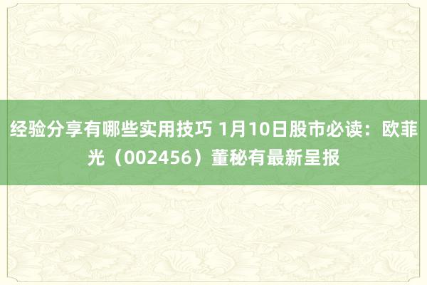 经验分享有哪些实用技巧 1月10日股市必读：欧菲光（002456）董秘有最新呈报