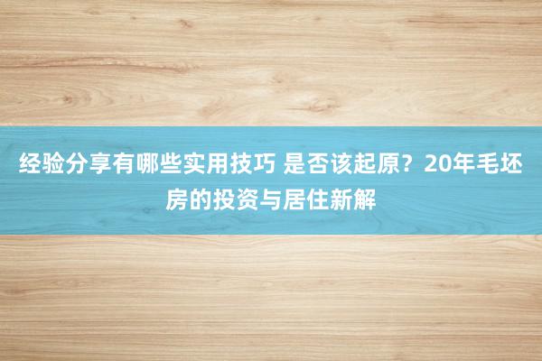 经验分享有哪些实用技巧 是否该起原？20年毛坯房的投资与居住新解