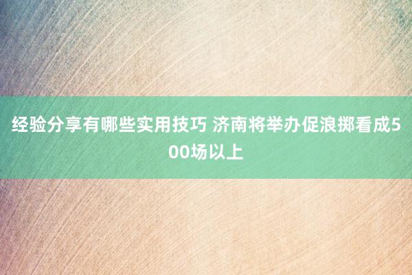 经验分享有哪些实用技巧 济南将举办促浪掷看成500场以上