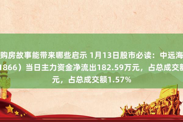 购房故事能带来哪些启示 1月13日股市必读：中远海发（601866）当日主力资金净流出182.59万元，占总成交额1.57%