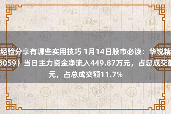 经验分享有哪些实用技巧 1月14日股市必读：华锐精密（688059）当日主力资金净流入449.87万元，占总成交额11.7%