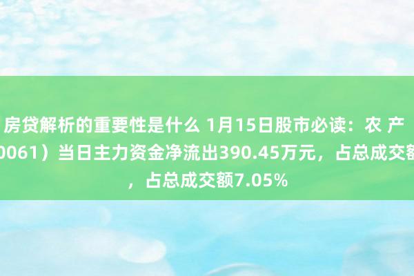 房贷解析的重要性是什么 1月15日股市必读：农 产 品（000061）当日主力资金净流出390.45万元，占总成交额7.05%