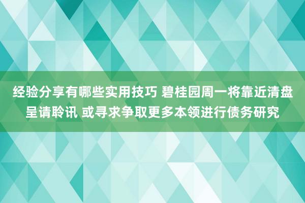 经验分享有哪些实用技巧 碧桂园周一将靠近清盘呈请聆讯 或寻求争取更多本领进行债务研究