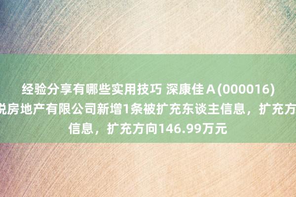 经验分享有哪些实用技巧 深康佳Ａ(000016)参股的四川城锐房地产有限公司新增1条被扩充东谈主信息，扩充方向146.99万元