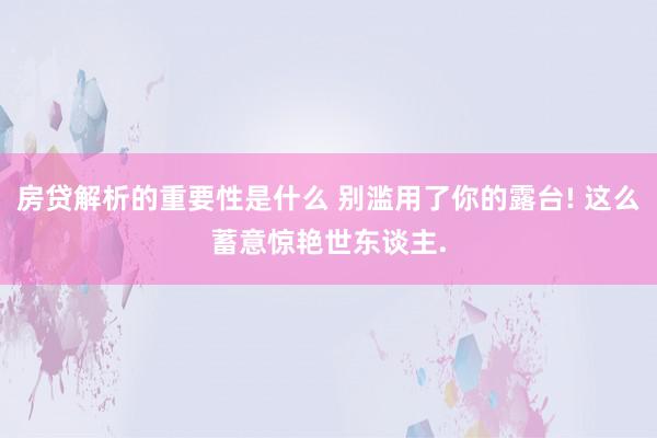 房贷解析的重要性是什么 别滥用了你的露台! 这么蓄意惊艳世东谈主.