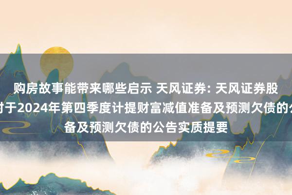 购房故事能带来哪些启示 天风证券: 天风证券股份有限公司对于2024年第四季度计提财富减值准备及预测欠债的公告实质提要