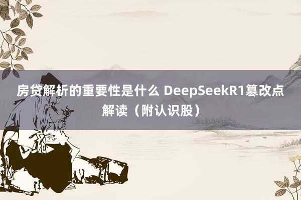 房贷解析的重要性是什么 DeepSeekR1篡改点解读（附认识股）