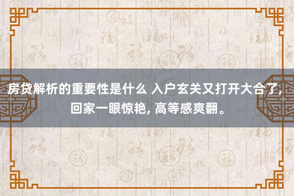 房贷解析的重要性是什么 入户玄关又打开大合了, 回家一眼惊艳, 高等感爽翻。